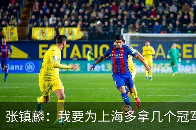 张镇麟：我要为上海多拿几个冠军，因为太爱这座城市和这里的球迷
